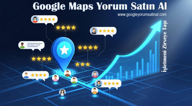 Google Haritalar Yorumlarının Önemi ve Google Yorum Satın Almanın Avantajları