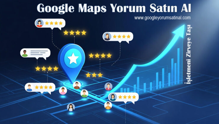 Google Haritalar Yorumlarının Önemi ve Google Yorum Satın Almanın Avantajları