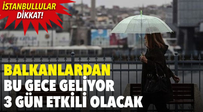 Balkanlar’dan bu gece geliyor 3 gün etkili olacak